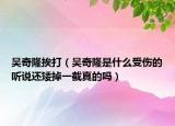 吳奇隆挨打（吳奇隆是什么受傷的聽說還矮掉一截真的嗎）