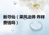 新尋仙（乘風(fēng)法師 咋樣  費(fèi)錢嗎）