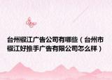 臺(tái)州椒江廣告公司有哪些（臺(tái)州市椒江好推手廣告有限公司怎么樣）