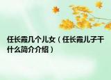 任長霞幾個兒女（任長霞兒子干什么簡介介紹）