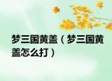 夢(mèng)三國(guó)黃蓋（夢(mèng)三國(guó)黃蓋怎么打）