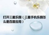 打開三星樂園（三星手機樂園怎么是百度應(yīng)用）