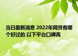 當(dāng)日最新消息 2022年網(wǎng)貸有哪個(gè)好過(guò)的 以下平臺(tái)口碑高