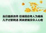 當(dāng)日最新消息 街道回應(yīng)老人為癱瘓兒子討要剩湯 其家庭境況令人心疼