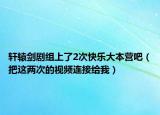 軒轅劍劇組上了2次快樂(lè)大本營(yíng)吧（把這兩次的視頻連接給我）