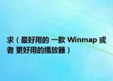 求（最好用的 一款 Winmap 或者 更好用的播放器）