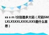 xs s m l分別是多大碼（尺碼SMLXLXSXXLXXXLXXS是什么意思）
