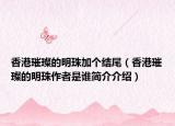 香港璀璨的明珠加個(gè)結(jié)尾（香港璀璨的明珠作者是誰簡(jiǎn)介介紹）