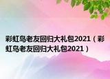 彩虹島老友回歸大禮包2021（彩虹島老友回歸大禮包2021）