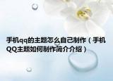 手機(jī)qq的主題怎么自己制作（手機(jī)QQ主題如何制作簡(jiǎn)介介紹）