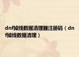 dnf掉線數(shù)據(jù)清理器注冊(cè)碼（dnf掉線數(shù)據(jù)清理）