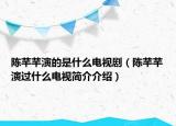 陳芊芊演的是什么電視?。愜奋费葸^(guò)什么電視簡(jiǎn)介介紹）