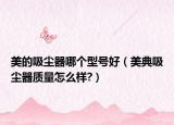 美的吸塵器哪個(gè)型號好（美典吸塵器質(zhì)量怎么樣?）