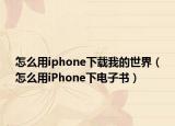 怎么用iphone下載我的世界（怎么用iPhone下電子書）