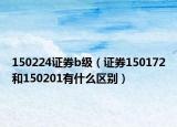 150224證券b級（證券150172和150201有什么區(qū)別）