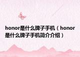honor是什么牌子手機(jī)（honor是什么牌子手機(jī)簡介介紹）