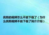 優(yōu)酷的視頻怎么不能下載了（為什么優(yōu)酷視頻不能下載了簡(jiǎn)介介紹）