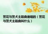 警花與警犬主題曲誰唱的（警花與警犬主題曲叫什么）