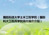 國防科技大學土木工程學院（國防科大工程兵學院簡介簡介介紹）