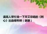 請高人幫忙說一下常艾非唱的《刺心》出自哪年?。ㄖx謝）