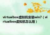 virtualbox虛擬機安裝win7（virtualbox虛擬機怎么用）
