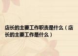 店長的主要工作職責(zé)是什么（店長的主要工作是什么）