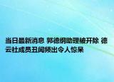 當日最新消息 郭德綱助理被開除 德云社成員丑聞頻出令人驚呆
