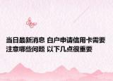 當(dāng)日最新消息 白戶申請信用卡需要注意哪些問題 以下幾點(diǎn)很重要