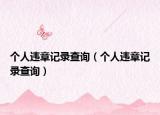 個(gè)人違章記錄查詢（個(gè)人違章記錄查詢）
