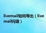 livemail如何導(dǎo)出（livemail閃退）