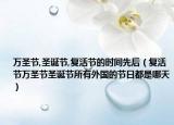 萬圣節(jié),圣誕節(jié),復(fù)活節(jié)的時間先后（復(fù)活節(jié)萬圣節(jié)圣誕節(jié)所有外國的節(jié)日都是哪天）