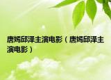 唐嫣邱澤主演電影（唐嫣邱澤主演電影）