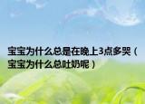 寶寶為什么總是在晚上3點多哭（寶寶為什么總吐奶呢）