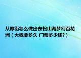 從厚街怎么做出去松山湖夢幻百花洲（大概要多久 門票多少錢?）