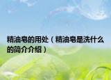 精油皂的用處（精油皂是洗什么的簡介介紹）