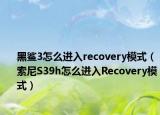 黑鯊3怎么進(jìn)入recovery模式（索尼S39h怎么進(jìn)入Recovery模式）