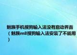 魅族手機(jī)搜狗輸入法沒有啟動(dòng)界面（魅族m8搜狗輸入法安裝了不能用）