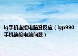 lg手機(jī)連接電腦沒(méi)反應(yīng)（lgp990手機(jī)連接電腦問(wèn)題）