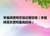 李易峰唐嫣戀情證據(jù)驚現(xiàn)（李易峰喜歡唐嫣是真的嗎）