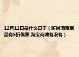 12月12日是什么日子（聽說淘寶商品有5折優(yōu)惠 淘寶商城有沒有）