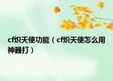 cf熾天使功能（cf熾天使怎么用神器打）