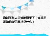 海賊王魚人霍迪瓊斯手下（海賊王霍迪瓊斯的真相是什么）