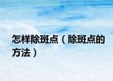怎樣除斑點(diǎn)（除斑點(diǎn)的方法）