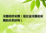 泫雅排擠宋茜（現(xiàn)在金泫雅和宋茜的關(guān)系好嗎）