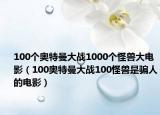 100個奧特曼大戰(zhàn)1000個怪獸大電影（100奧特曼大戰(zhàn)100怪獸是騙人的電影）