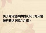 關(guān)于對環(huán)境保護的認識（對環(huán)境保護的認識簡介介紹）