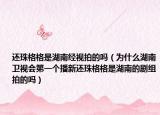 還珠格格是湖南經(jīng)視拍的嗎（為什么湖南衛(wèi)視會第一個播新還珠格格是湖南的劇組拍的嗎）