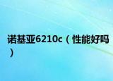諾基亞6210c（性能好嗎）