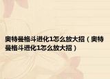 奧特曼格斗進化1怎么放大招（奧特曼格斗進化1怎么放大招）