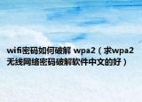wifi密碼如何破解 wpa2（求wpa2無(wú)線網(wǎng)絡(luò)密碼破解軟件中文的好）